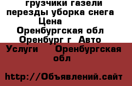 грузчики.газели.перезды.уборка снега › Цена ­ 250 - Оренбургская обл., Оренбург г. Авто » Услуги   . Оренбургская обл.